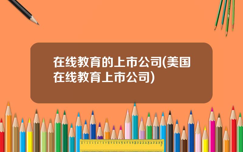 在线教育的上市公司(美国在线教育上市公司)