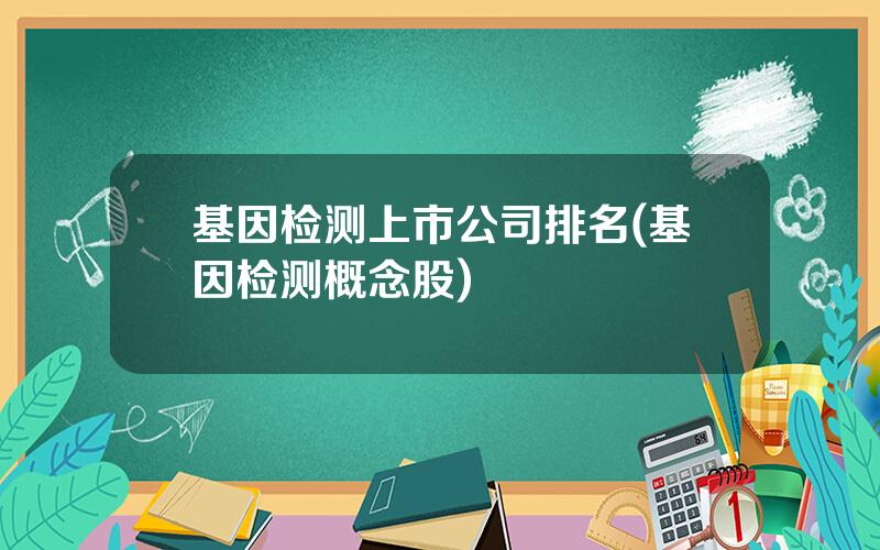 基因检测上市公司排名(基因检测概念股)