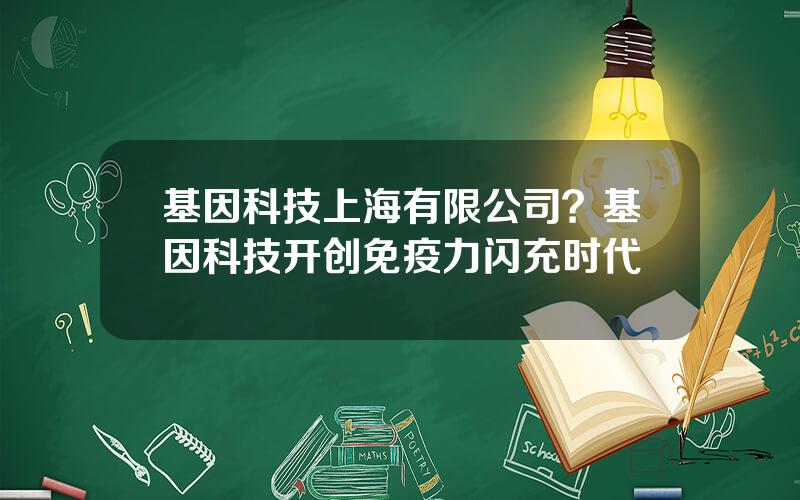 基因科技上海有限公司？基因科技开创免疫力闪充时代