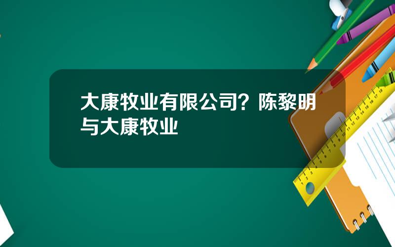 大康牧业有限公司？陈黎明与大康牧业