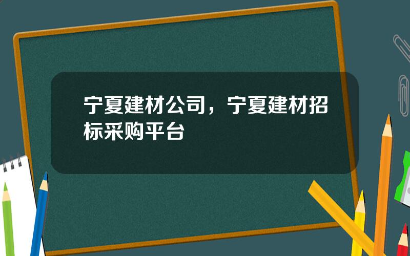 宁夏建材公司，宁夏建材招标采购平台