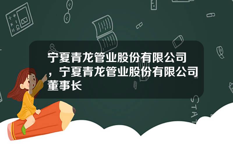 宁夏青龙管业股份有限公司，宁夏青龙管业股份有限公司董事长