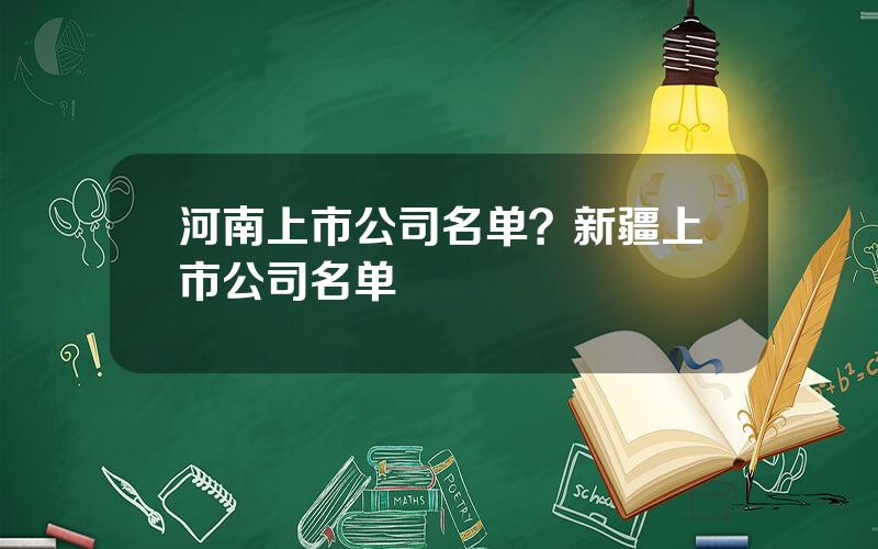 河南上市公司名单？新疆上市公司名单