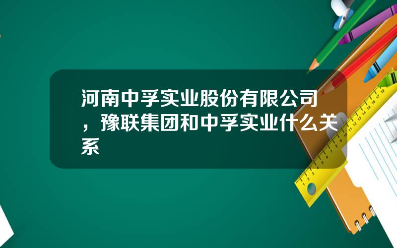 河南中孚实业股份有限公司，豫联集团和中孚实业什么关系