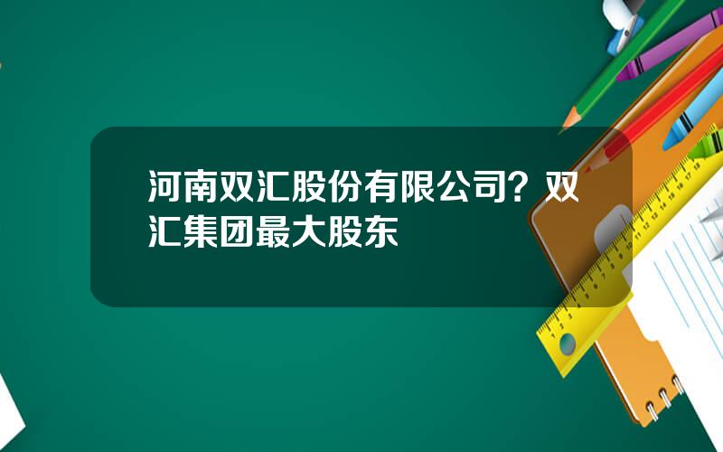 河南双汇股份有限公司？双汇集团最大股东