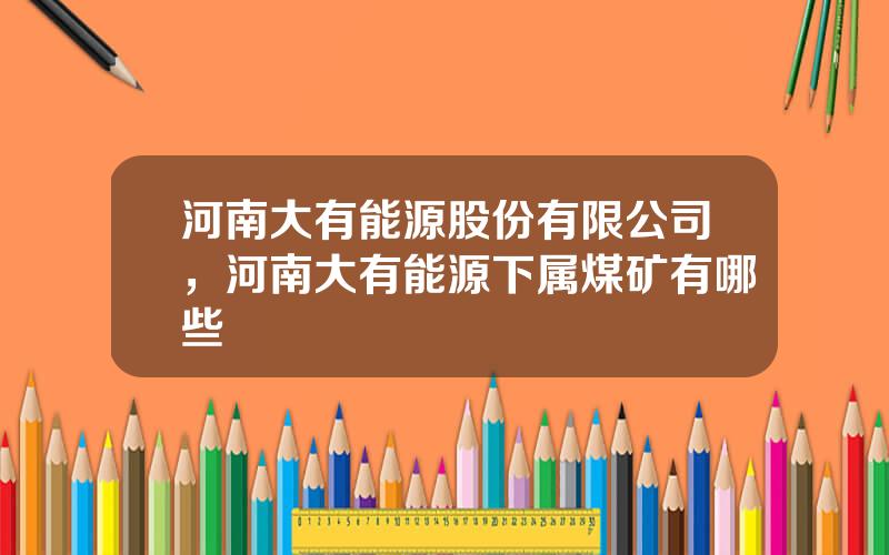 河南大有能源股份有限公司，河南大有能源下属煤矿有哪些