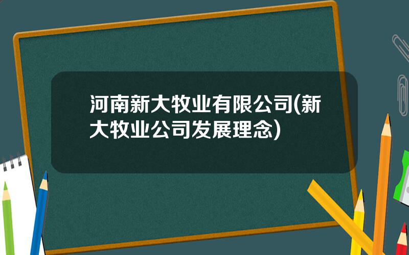 河南新大牧业有限公司(新大牧业公司发展理念)