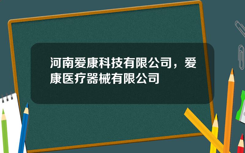 河南爱康科技有限公司，爱康医疗器械有限公司