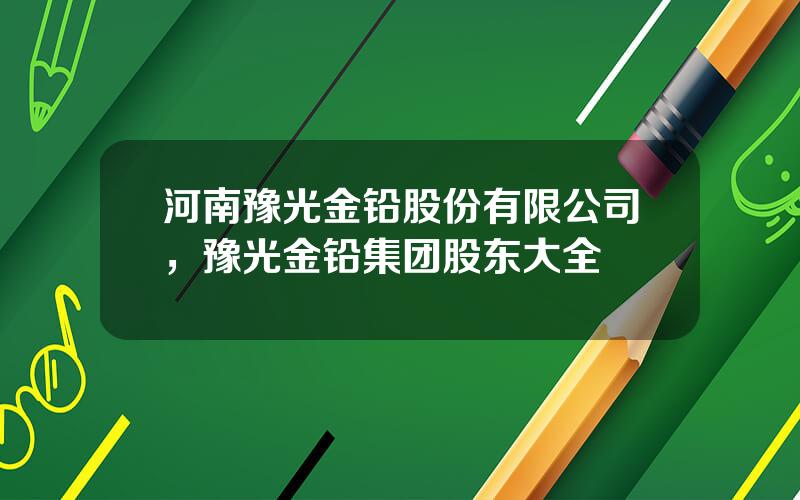 河南豫光金铅股份有限公司，豫光金铅集团股东大全