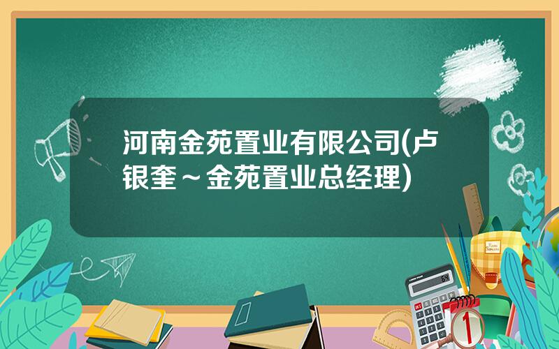 河南金苑置业有限公司(卢银奎～金苑置业总经理)