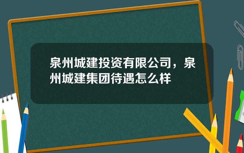 泉州城建投资有限公司，泉州城建集团待遇怎么样