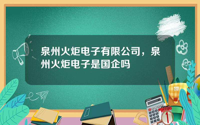 泉州火炬电子有限公司，泉州火炬电子是国企吗