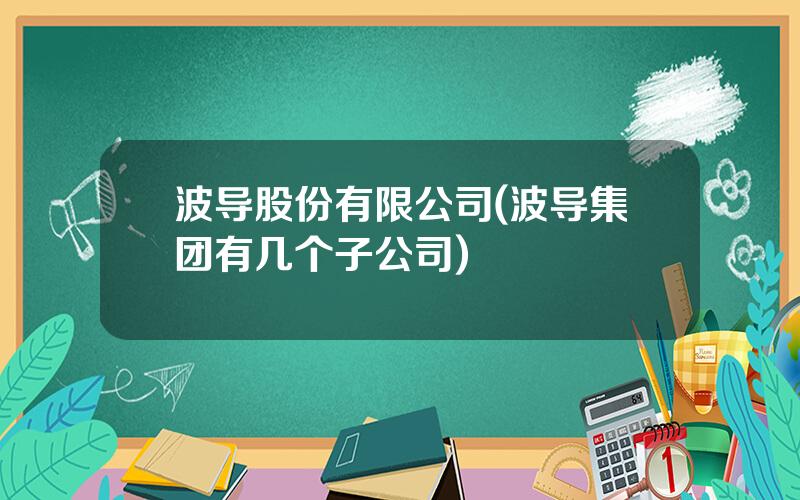 波导股份有限公司(波导集团有几个子公司)