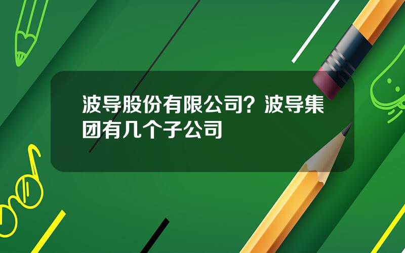 波导股份有限公司？波导集团有几个子公司