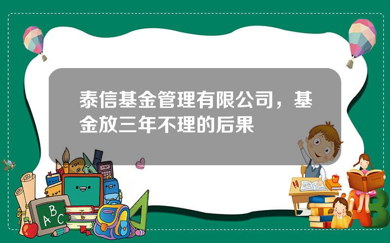 泰信基金管理有限公司，基金放三年不理的后果