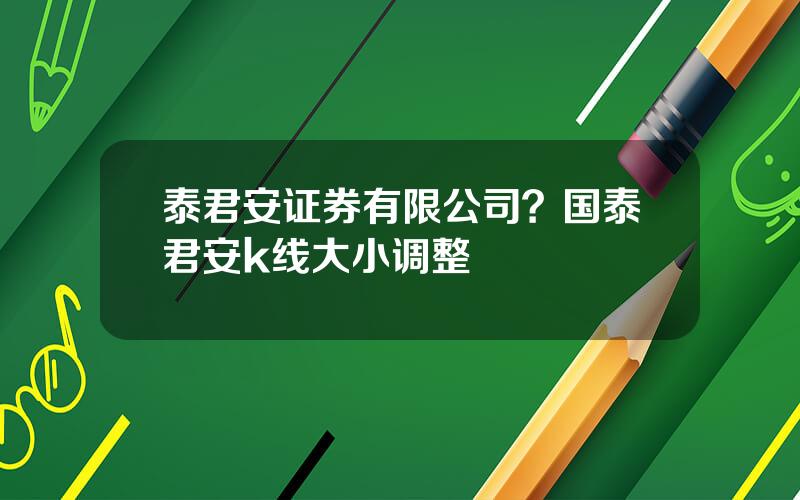 泰君安证券有限公司？国泰君安k线大小调整