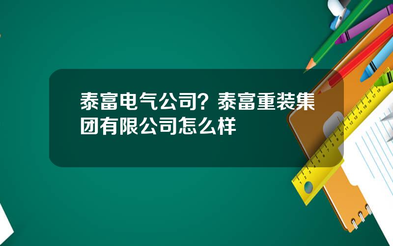 泰富电气公司？泰富重装集团有限公司怎么样