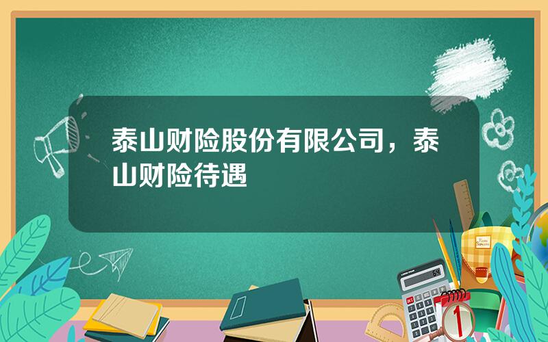 泰山财险股份有限公司，泰山财险待遇