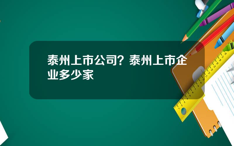 泰州上市公司？泰州上市企业多少家