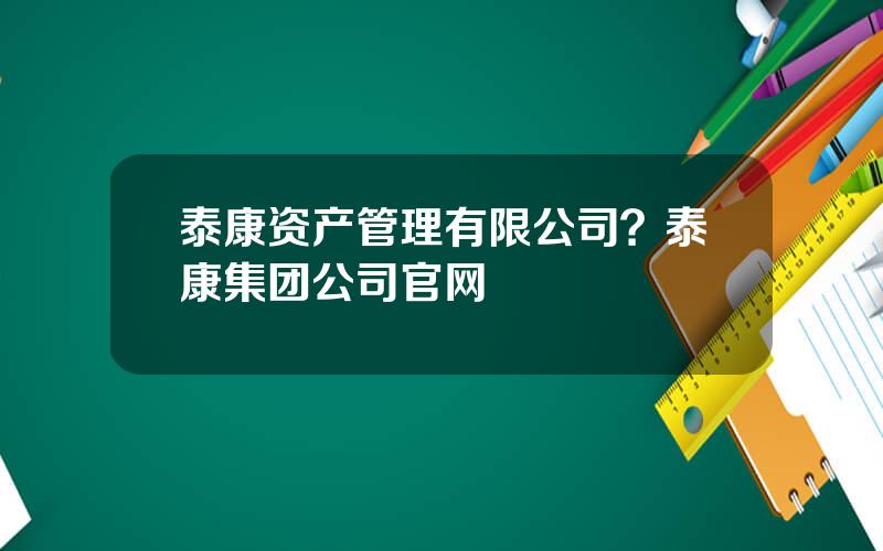 泰康资产管理有限公司？泰康集团公司官网