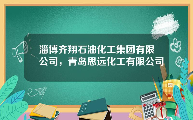 淄博齐翔石油化工集团有限公司，青岛思远化工有限公司